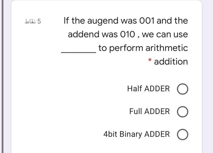 If the augend was 001 and the
addend was 010 , we can use
to perform arithmetic
* addition
Half ADDER O
Full ADDER O
4bit Binary ADDER O
