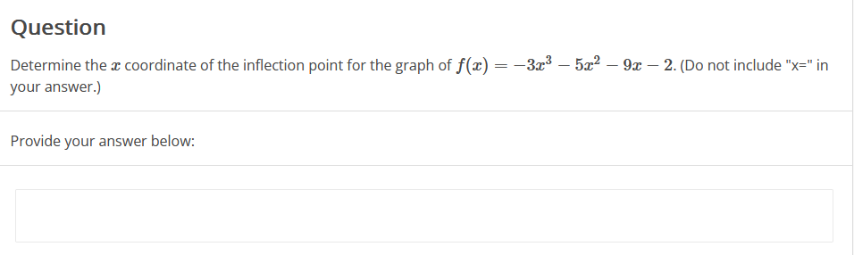 Question
Determine the x coordinate of the inflection point for the graph of f(x) = -3x³ – 5x² – 9x – 2. (Do not include "x="in
your answer.)
Provide your answer below: