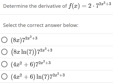Determine the derivative of f(x) = 2.72²+3
Select the correct answer below:
O (8x)72x²+3
O (8x In (7)) 72x²+3
O (4x²+6)7²x²+3
O (4x²+6) In (7)722² +3