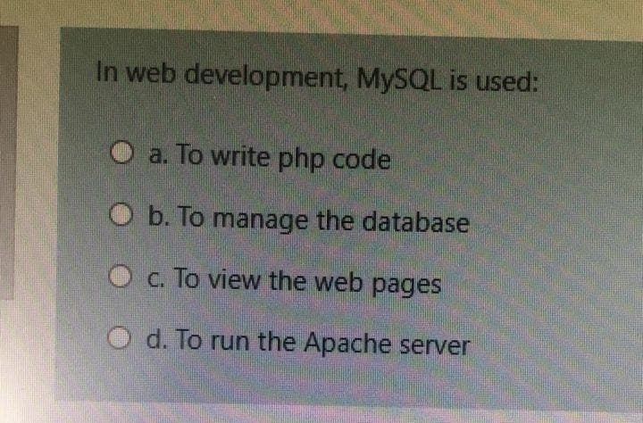 In web development, MYSQL is used:
a. To write php code
O b. To manage the database
O c. To view the web pages
O d. To run the Apache server
