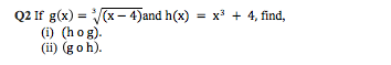Q2 If g(x) = (x- 4)and h(x) = x + 4, find,
(i) (hog).
(ii) (g o h).
