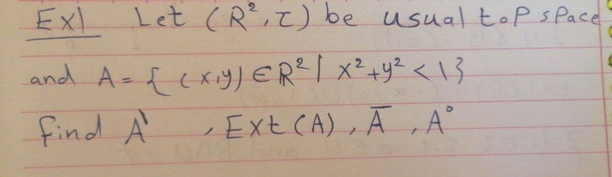 Ex
Let (R,Z) be usual top s Pace
and A-fexy)ERI x²+y² <1}
find A
Ext CA), Ā , A°
