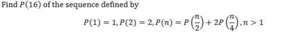 Find P(16) of the sequence defined by
P(1) = 1,P(2) = 2, P(n) = P|
PG) + 2P ( ),
‚n > 1
