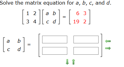 Solve the matrix equation for a, b, c, and d.
1 2
a b
6 3
3 4
c d
19 2
