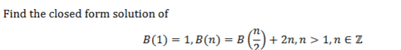 Find the closed form solution of
B(1) = 1, B (n) = B
+ 2n, n > 1,n E Z
