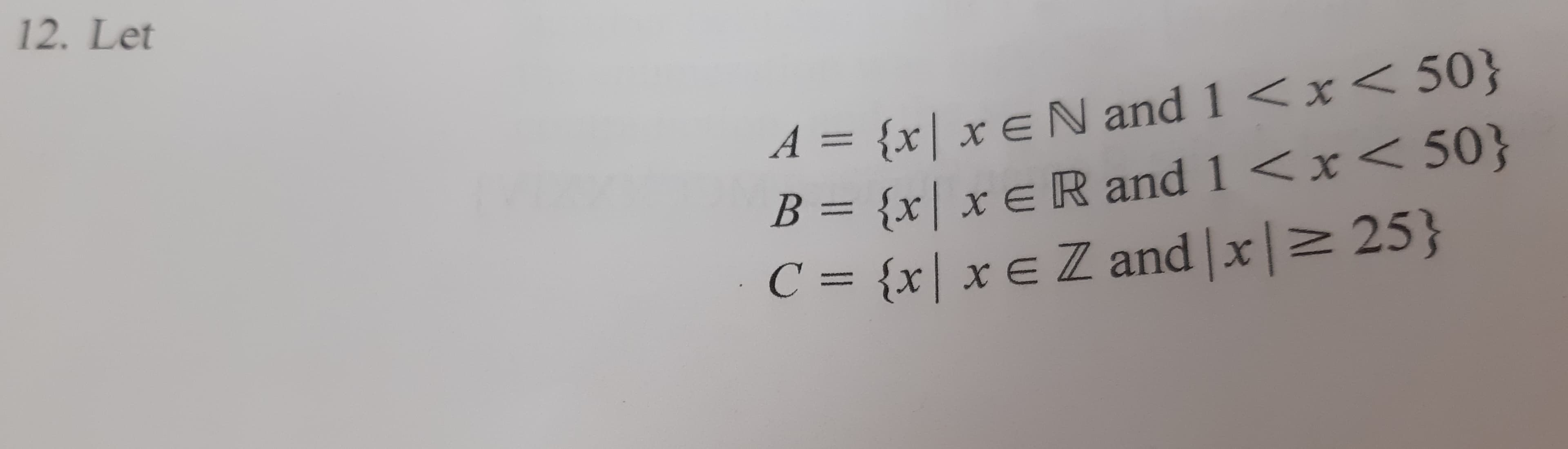 12. Let
{x| x EN and 1
B = {x| x € R and 1 <x< 50}
C = {x| x € Z and |x|> 25}
<x < 50}
A =
%3D
