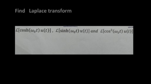 Find Laplace transform
L[cosh(@ot) u(t)], [sinh(@ot) u(t)] and L[cos?(w,t) u(t)]
