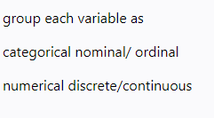 group each variable as
categorical nominal/ ordinal
numerical discrete/continuous

