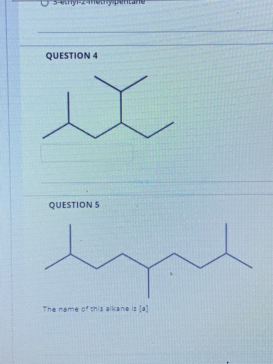 Senyi-z-MTetnyipentane
QUESTION 4
QUESTION 5
The name of this alkane is al
