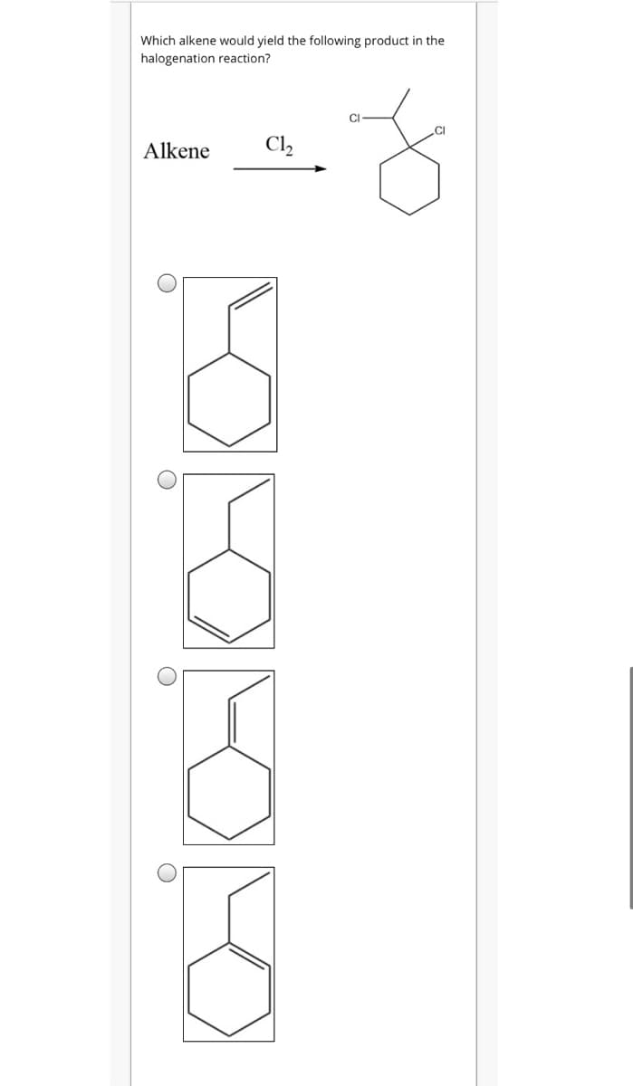 Which alkene would yield the following product in the
halogenation reaction?
Alkene
Cl,
