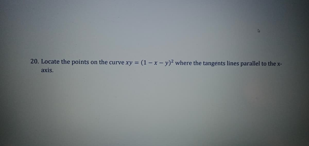 20. Locate the points on the curve xy = (1 – x - y)² where the tangents lines parallel to the x-
axis.
