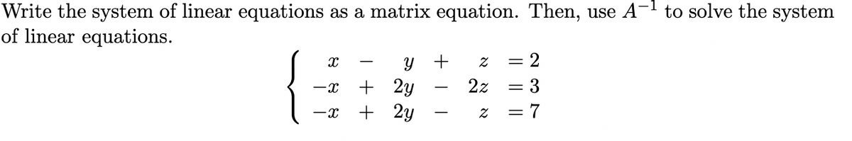 Write the system of linear equations as a matrix equation. Then, use A- to solve the system
of linear equations.
= 2
y +
+ 2y
+ 2y
2z = 3
= 7
-x
