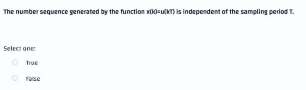 The number sequence generated by the function x(k)=u(kT) is independent of the sampling period T.
Select one:
True
False
