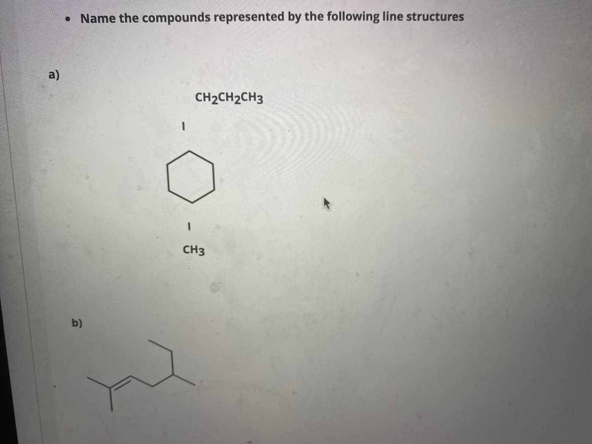 a)
• Name the compounds represented by the following line structures
b)
I
CH₂CH₂CH3
CH3