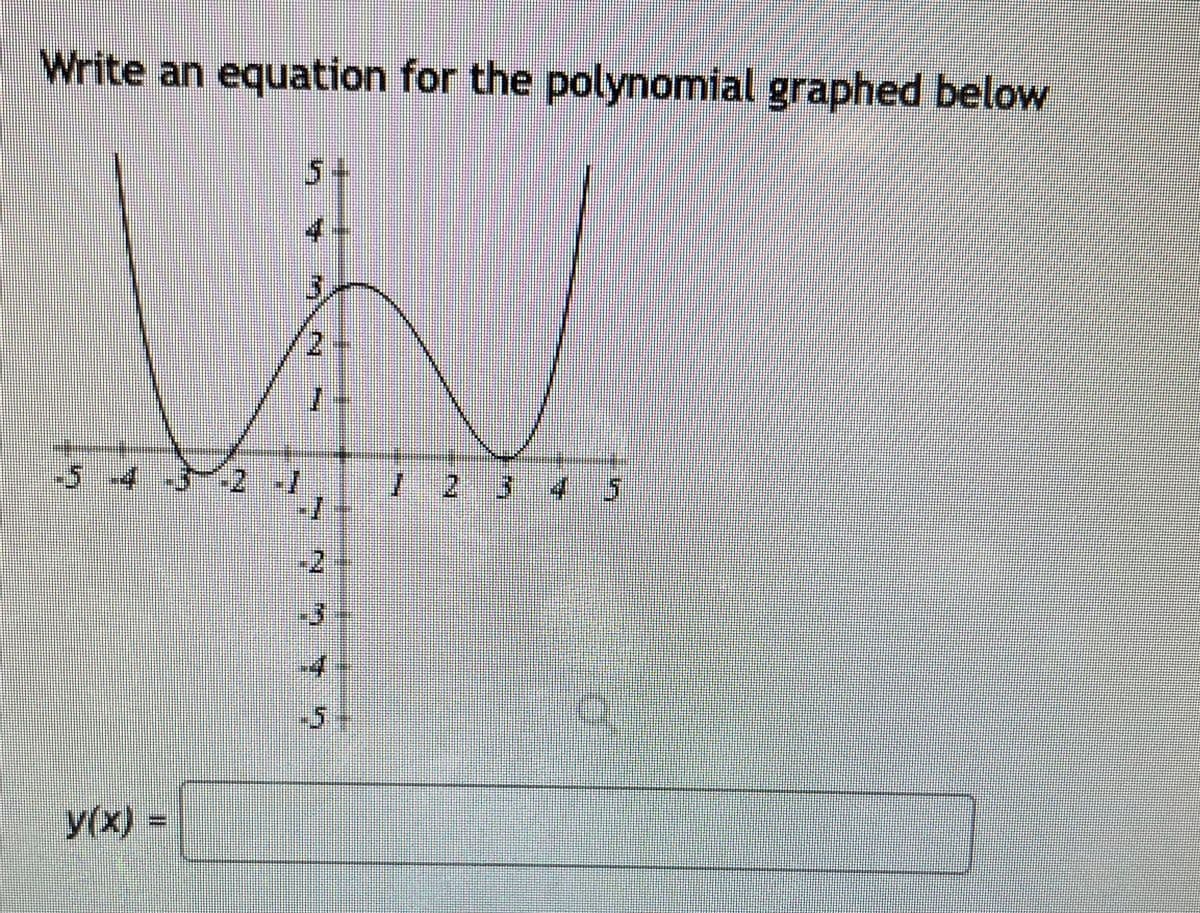 Write an equation for the polynomial graphed below
5+
54
12345
-2
-4
-5-
y(x)3D
