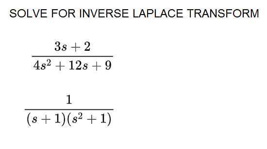 SOLVE FOR INVERSE LAPLACE TRANSFORM
3s + 2
4s2 + 12s + 9
1
(8 + 1)(s² + 1)
