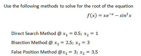 Use the following methods to solve for the root of the equation
f(x) = xe* – sin²x
Direct Search Method @ x, = 0.5; x2 = 1
Bisection Method @ x, = 2.5; x2 = 3
False Position Method @x, = 3; x2 = 3.5
