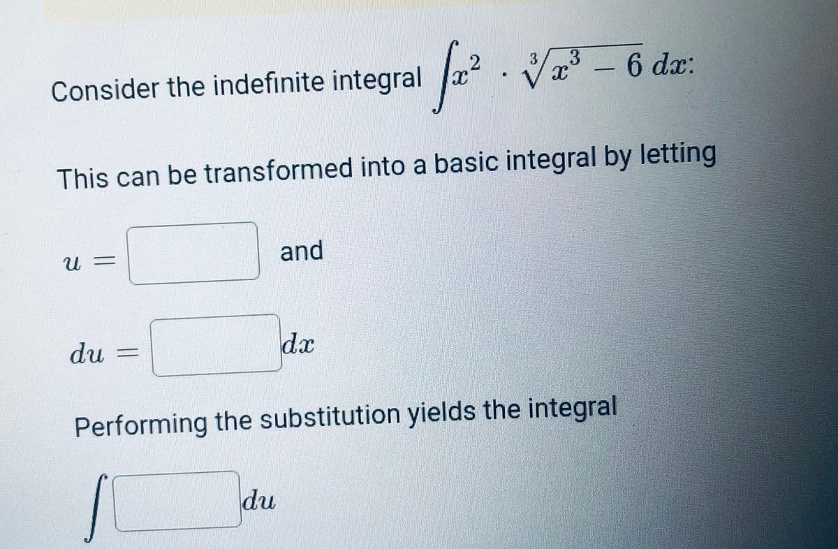 a?. V - 6 da:
3
Consider the indefinite integral x
This can be transformed into a basic integral by letting
and
du =
dx
Performing the substitution yields the integral
du
