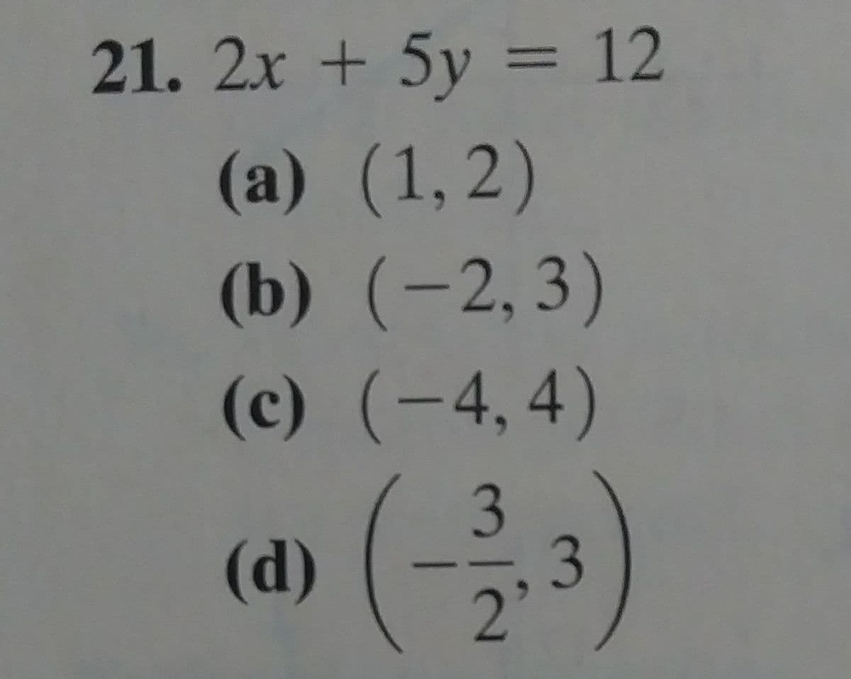 21. 2x + 5y = 12
(a) (1,2)
(b) (-2,3)
(c) (-4,4)
(d)
3
2.
