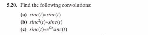 5.20. Find the following convolutions:
(a) sinc(t)*sinc(t)
(b) sinc (t)*sinc(1)
(c) sinc(t)*esinc(t)
