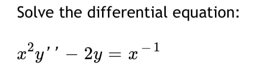 Solve the differential equation:
1
x²y'' 2y
Xx