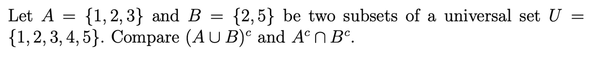 =
Let A = {1,2,3} and B = {2,5} be two subsets of a universal set U
{1, 2, 3, 4, 5}. Compare (AUB) and Aª ŉ Bª.