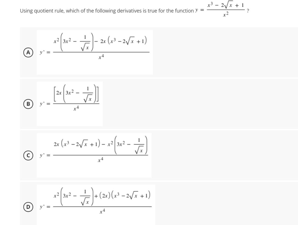 x³ – 2/x + 1
Using quotient rule, which of the following derivatives is true for the function y =
2r (x³ – 2/ī +1)
1
A
x4
2x
2x (x³ – 2/ + 1) – x² 3x2
x)(x³ – 2/F +1)
-15
