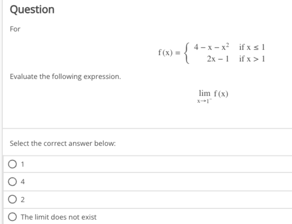Question
For
Evaluate the following expression.
Select the correct answer below:
1
2
The limit does not exist
f(x) =
4-x-x²
2x1
lim f(x)
x-1
if x ≤1
if x > 1