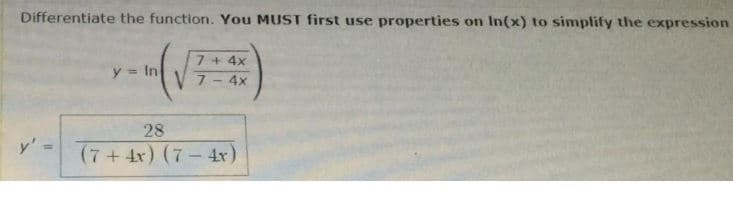 Differentiate the function. You MUST first use properties on In(x) to simplify the expression
7+4x
y = In
%3D
7- 4x
28
y' -
(7+4x) (7-4r)
