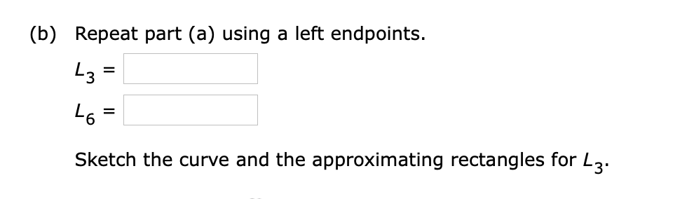 (b) Repeat part (a) using a left endpoints.
L3 =
Sketch the curve and the approximating rectangles for L3:
