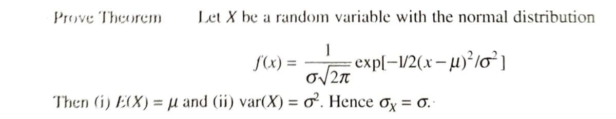 Prove Theorem
Let X be a random variable with the normal distribution
1
S(x) =
exp[-1/2(x - µ)²lo]
|
Then (i) E(X) = µ and (ii) var(X) = o. Hence Ox = .
%3D
%3D
