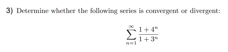 3) Determine whether the following series is convergent or divergent:
1+4"
Σ
1+ 3"
n=1

