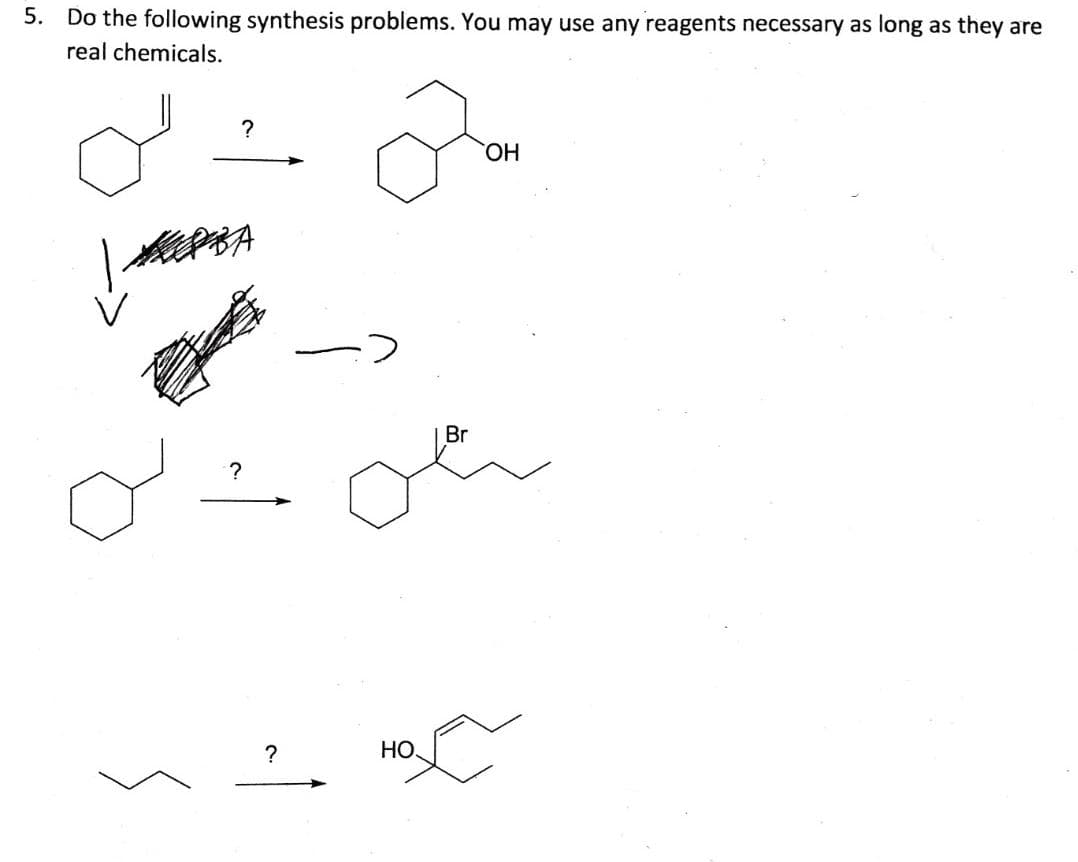5. Do the following synthesis problems. You may use any reagents necessary as long as they are
real
chemicals.
2
Br
انه
?
BA
?
?
HO
OH