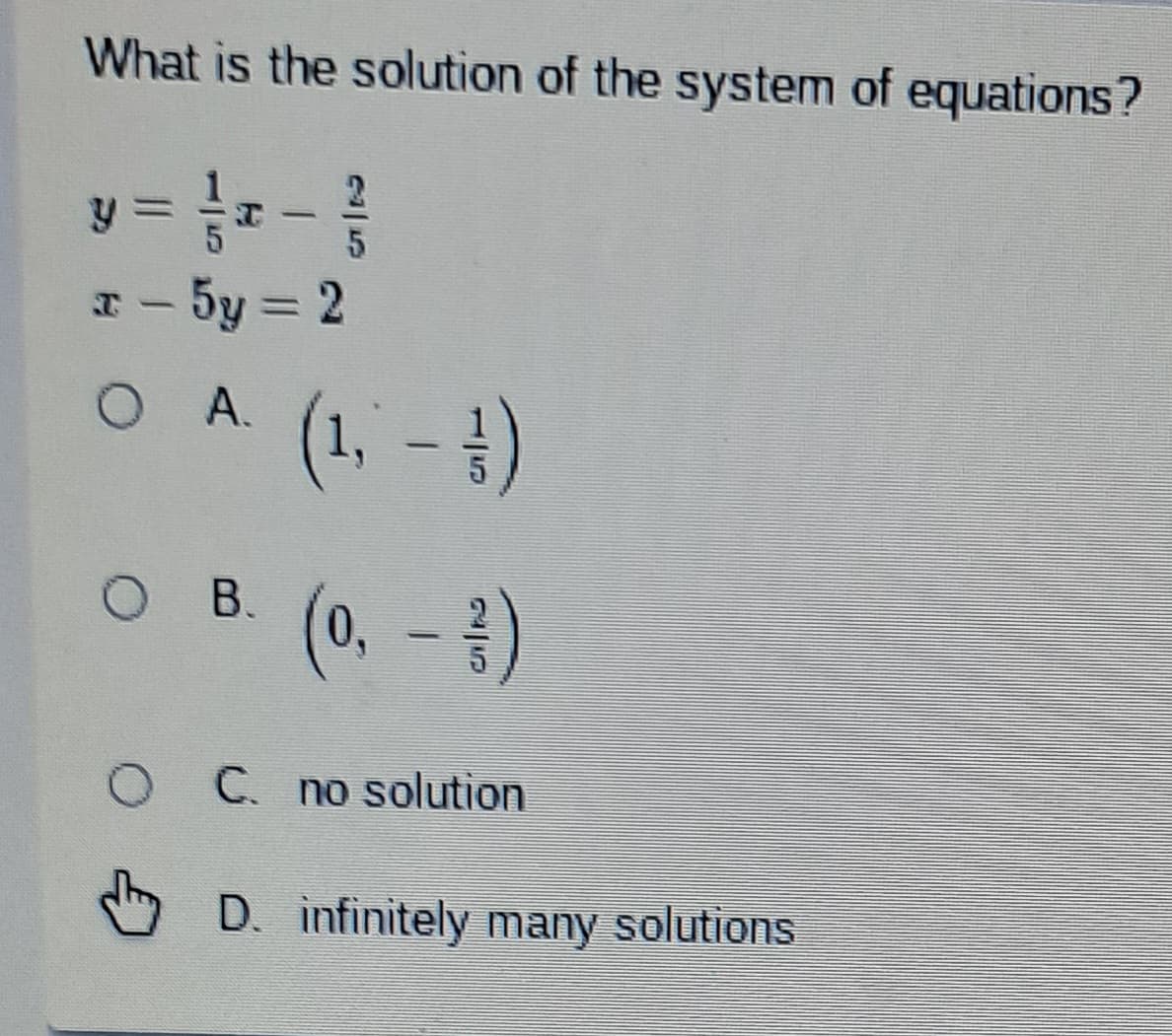 What is the solution of the system of equations?
2
y = 1/x - 5
x - 5y = 2
O A.
O B.
O
(1, -1)
(0, -3)
C. no solution
D. infinitely many solutions