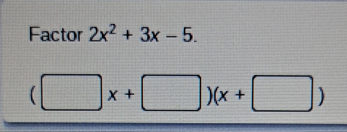 Factor 2x² + 3x - 5.
X+
)(x