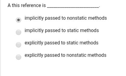 A this reference is
implicitly passed to nonstatic methods
implicitly passed to static methods
explicitly passed to static methods
explicitly passed to nonstatic methods
