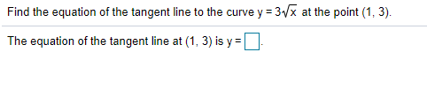 Find the equation of the tangent line to the curve y = 3x at the point (1, 3).
The equation of the tangent line at (1, 3) is y =D
