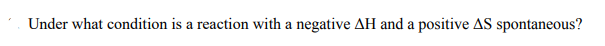 Under what condition is a reaction with a negative AH and a positive AS spontaneous?
