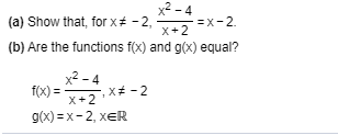 x2 - 4
(a) Show that, for x+ - 2,
=x-2.
X+2
(b) Are the functions f(x) and g(x) equal?
x2 -4
f(x) =
,x -2
X+2
g(x) = x-2, xER
