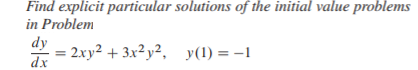 Find explicit particular solutions of the initial value problems
in Problem
dy
= 2xy² + 3x² y², y(1) = -1
dx
