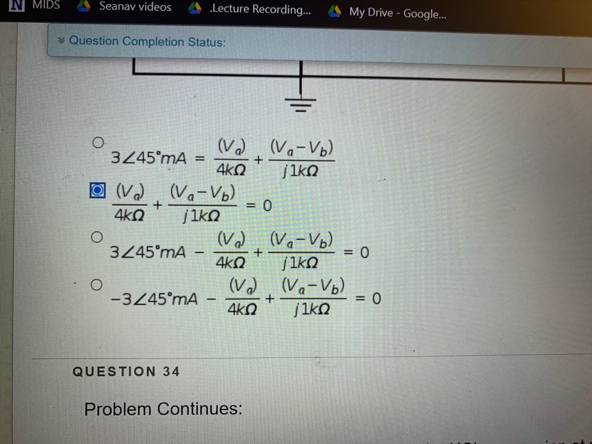 N MIDS
Seanav videos
.Lecture Recording...
My Drive - Google...
Question Completion Status:
(Vd. (Vo-Vo)
345°mA
jiko
O (Va
(Va-Vb)
%3D
4k2
jiko
(V) (Va-Vo)
=D0
3445°mA
%3D
-
4kO
(V) Va-Vb)
-3445°mA
%3D
4kN
QUESTION 34
Problem Continues:
