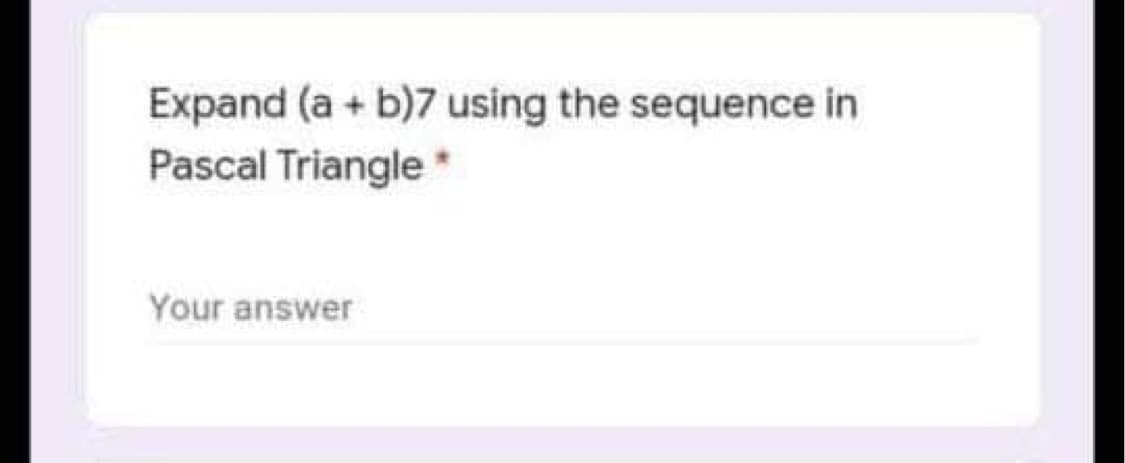 Expand (a+ b)7 using the sequence in
Pascal Triangle
Your answer
