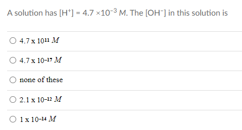 A solution has [H*] = 4.7 ×10-3 M. The [OH¯] in this solution is
O 4.7x 1011 M
O 4.7x 10-17 M
none of these
О 2.1х 10-12 М
О 1х 10-14 м
