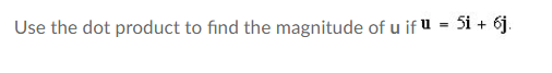 Use the dot product to find the magnitude of u if u = 5i + 6j.