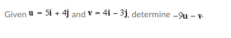 Givenu = 5i + 4j and v=4i - 3j, determine -9u - v.