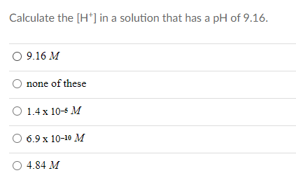 Calculate the [H*] in a solution that has a pH of 9.16.
O 9.16 M
none of these
O 1.4 x 10-5 M
6.9 x 10-10 M
O 4.84 M
