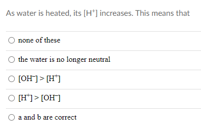 As water is heated, its [H*] increases. This means that
none of these
the water is no longer neutral
O [OH]> [H*]
O [H']> [OH]
O a and b are correct

