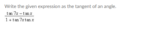 Write the given expression as the tangent of an angle.
tan 7x – tan x
1 + tan 7x tan x
