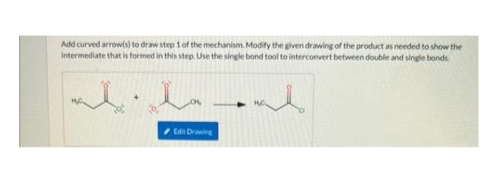 Add curved arrow(s) to draw step 1 of the mechanism. Modify the given drawing of the product as needed to show the
intermediate that is formed in this step. Use the single bond tool to interconvert between double and single bonds.
ala
l
Edit Drawing