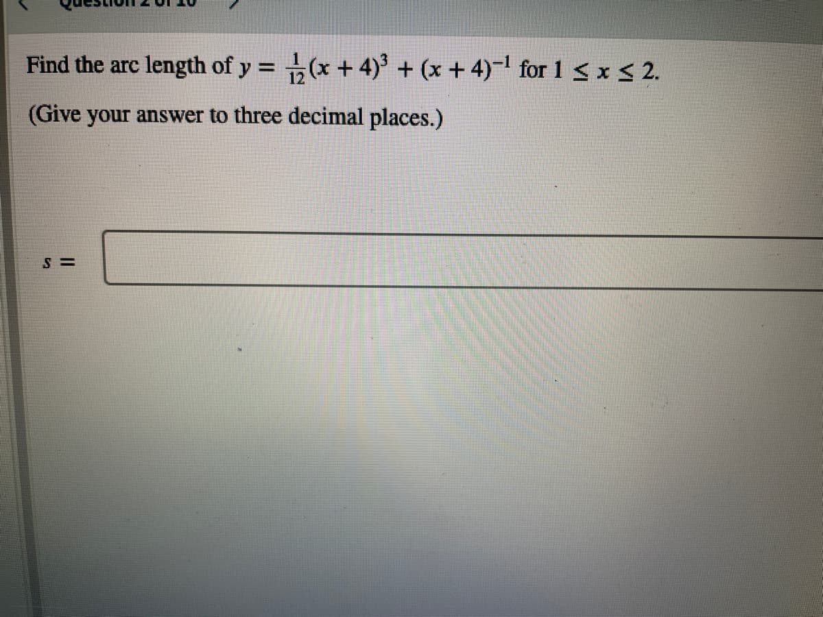 Find the arc length of y = (x +4) + (x + 4)- for 1 < x < 2.
(Give your answer to three decimal places.)
S =
